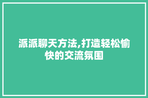 派派聊天方法,打造轻松愉快的交流氛围 服务器/数据库