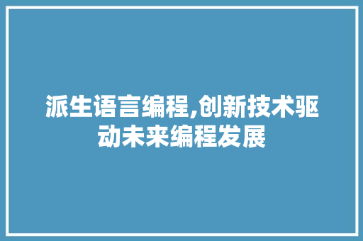 派生语言编程,创新技术驱动未来编程发展