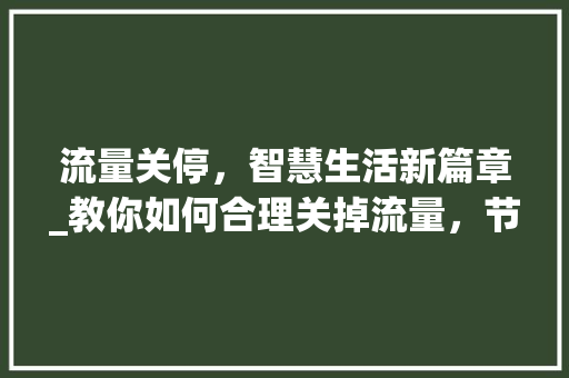 流量关停，智慧生活新篇章_教你如何合理关掉流量，节省开支