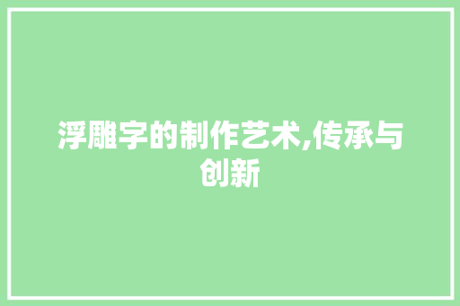浮雕字的制作艺术,传承与创新