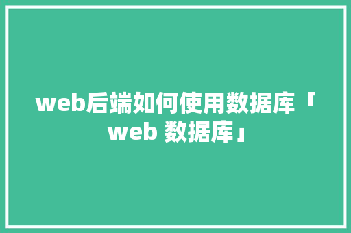 web后端如何使用数据库「web 数据库」 web后端如何使用数据库「web 数据库」 建站教程