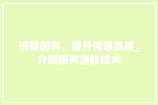 消除回声，提升沟通品质_介绍回声消除技术 服务器/数据库