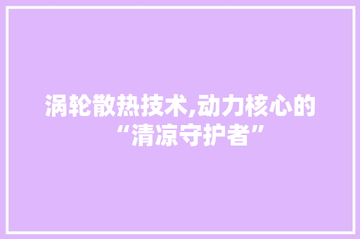 涡轮散热技术,动力核心的“清凉守护者” 友链在线