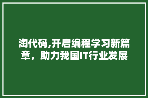 淘代码,开启编程学习新篇章，助力我国IT行业发展 Web前端