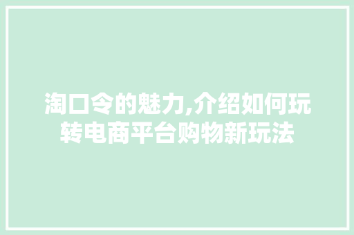 淘口令的魅力,介绍如何玩转电商平台购物新玩法 Web前端