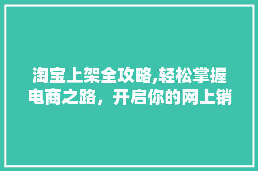 淘宝上架全攻略,轻松掌握电商之路，开启你的网上销售之旅 服务器/数据库