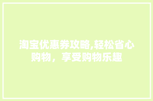 淘宝优惠券攻略,轻松省心购物，享受购物乐趣