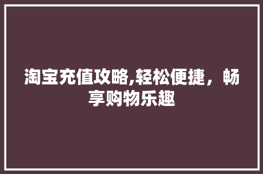 淘宝充值攻略,轻松便捷，畅享购物乐趣