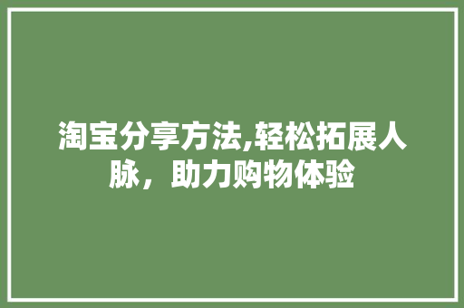 淘宝分享方法,轻松拓展人脉，助力购物体验