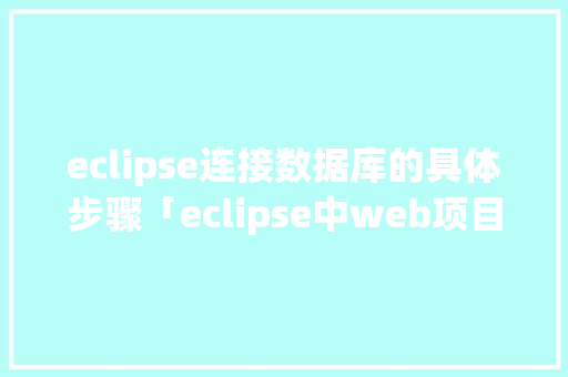 eclipse连接数据库的具体步骤「eclipse中web项目连接数据库」 eclipse连接数据库的具体步骤「eclipse中web项目连接数据库」 建站教程