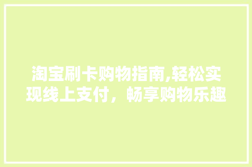 淘宝刷卡购物指南,轻松实现线上支付，畅享购物乐趣
