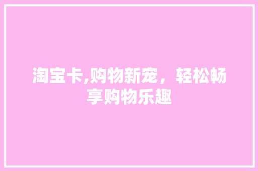 淘宝卡,购物新宠，轻松畅享购物乐趣