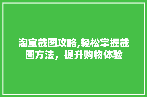 淘宝截图攻略,轻松掌握截图方法，提升购物体验