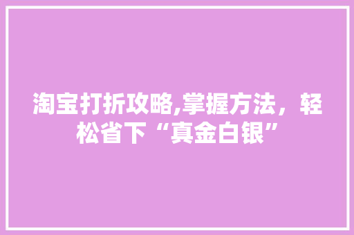 淘宝打折攻略,掌握方法，轻松省下“真金白银”