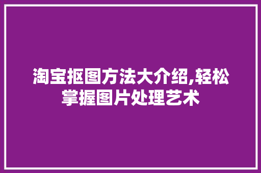 淘宝抠图方法大介绍,轻松掌握图片处理艺术