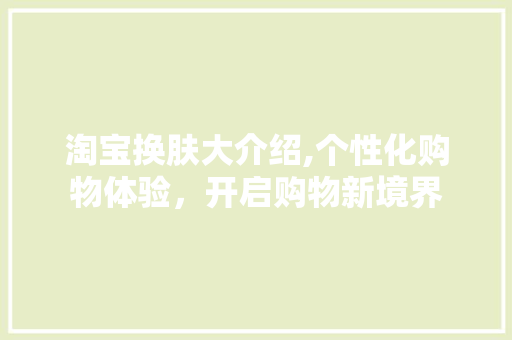 淘宝换肤大介绍,个性化购物体验，开启购物新境界