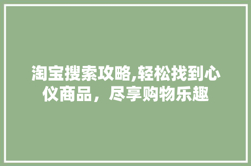 淘宝搜索攻略,轻松找到心仪商品，尽享购物乐趣
