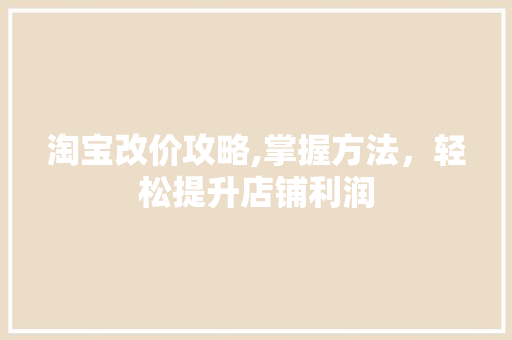 淘宝改价攻略,掌握方法，轻松提升店铺利润