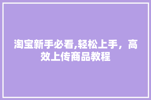 淘宝新手必看,轻松上手，高效上传商品教程 友链在线