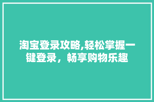 淘宝登录攻略,轻松掌握一键登录，畅享购物乐趣