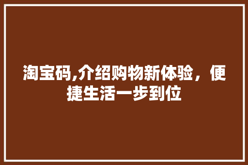 淘宝码,介绍购物新体验，便捷生活一步到位