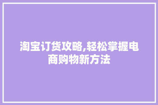 淘宝订货攻略,轻松掌握电商购物新方法 友链在线