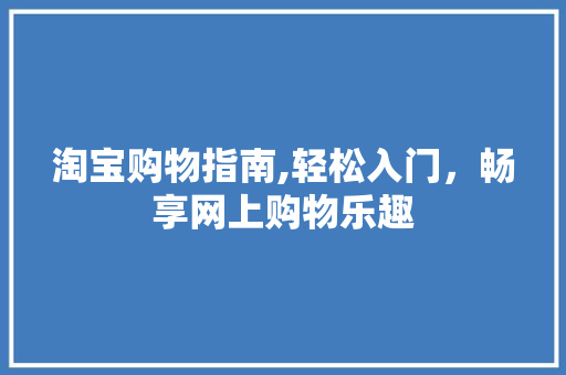 淘宝购物指南,轻松入门，畅享网上购物乐趣