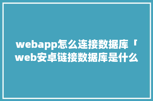 webapp怎么连接数据库「web安卓链接数据库是什么」 webapp怎么连接数据库「web安卓链接数据库是什么」 Web前端
