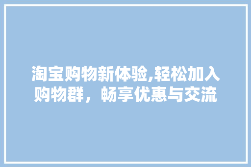 淘宝购物新体验,轻松加入购物群，畅享优惠与交流 SEO教程