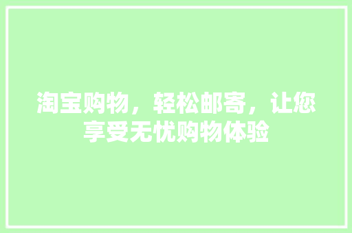淘宝购物，轻松邮寄，让您享受无忧购物体验
