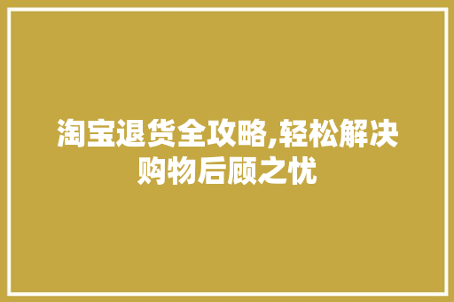 淘宝退货全攻略,轻松解决购物后顾之忧