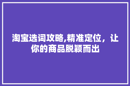 淘宝选词攻略,精准定位，让你的商品脱颖而出