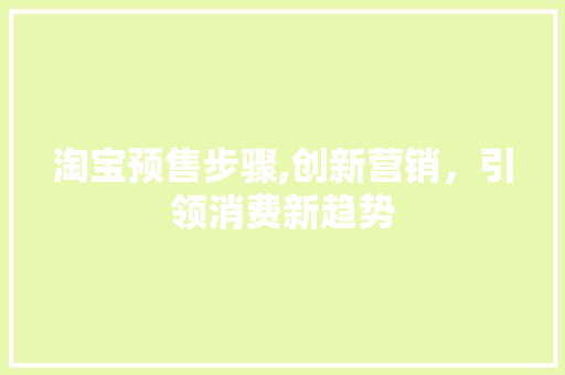 淘宝预售步骤,创新营销，引领消费新趋势