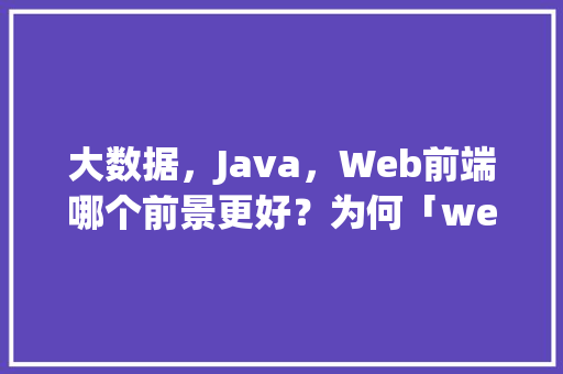 大数据，Java，Web前端哪个前景更好？为何「web数据库增删改查」 大数据，Java，Web前端哪个前景更好？为何「web数据库增删改查」 建站教程