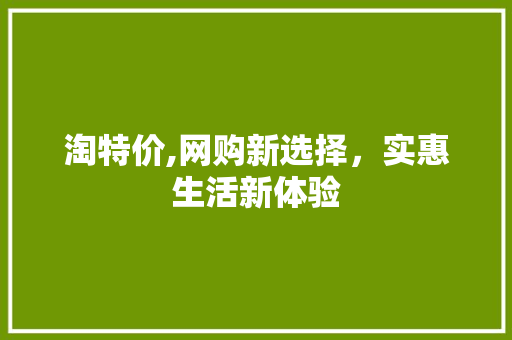 淘特价,网购新选择，实惠生活新体验