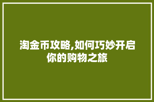 淘金币攻略,如何巧妙开启你的购物之旅
