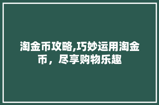 淘金币攻略,巧妙运用淘金币，尽享购物乐趣