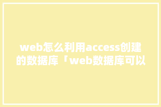 web怎么利用access创建的数据库「web数据库可以图片编辑吗」 服务器/数据库