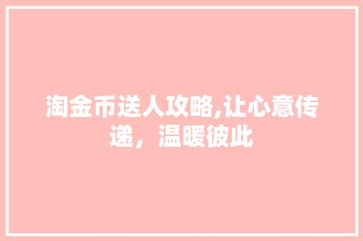淘金币送人攻略,让心意传递，温暖彼此