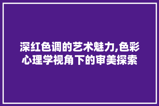 深红色调的艺术魅力,色彩心理学视角下的审美探索