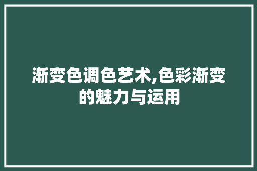 渐变色调色艺术,色彩渐变的魅力与运用