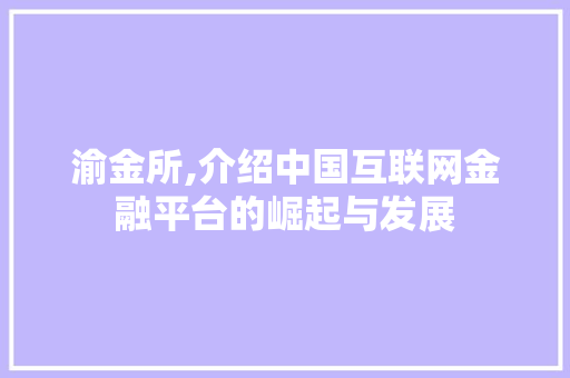 渝金所,介绍中国互联网金融平台的崛起与发展