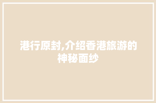 港行原封,介绍香港旅游的神秘面纱