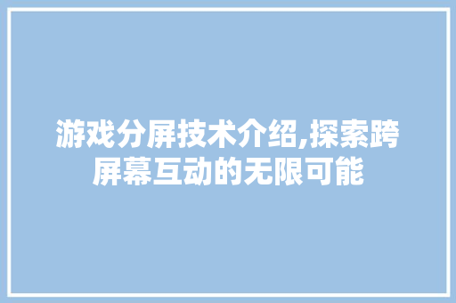 游戏分屏技术介绍,探索跨屏幕互动的无限可能