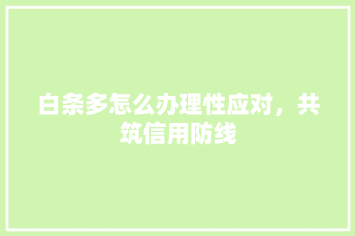 白条多怎么办理性应对，共筑信用防线
