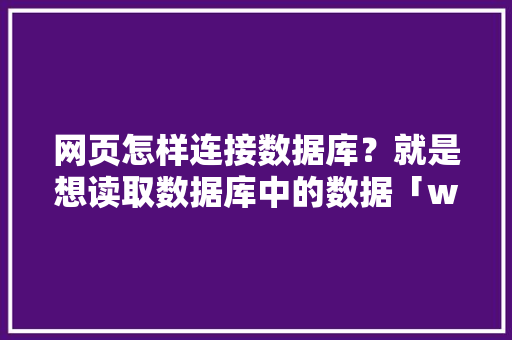 网页怎样连接数据库？就是想读取数据库中的数据「web连接数据库的方法」 网页怎样连接数据库？就是想读取数据库中的数据「web连接数据库的方法」 WordPress教程