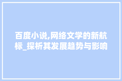百度小说,网络文学的新航标_探析其发展趋势与影响