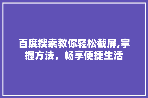 百度搜索教你轻松截屏,掌握方法，畅享便捷生活