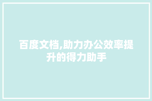 百度文档,助力办公效率提升的得力助手
