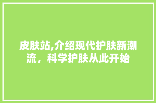 皮肤站,介绍现代护肤新潮流，科学护肤从此开始